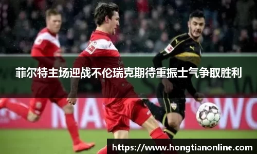 菲尔特主场迎战不伦瑞克期待重振士气争取胜利