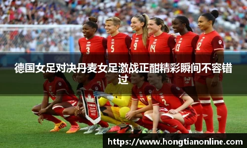 德国女足对决丹麦女足激战正酣精彩瞬间不容错过