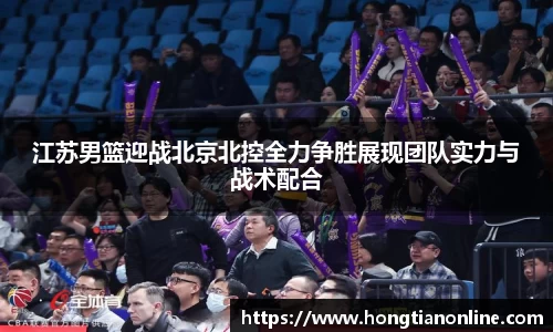 江苏男篮迎战北京北控全力争胜展现团队实力与战术配合