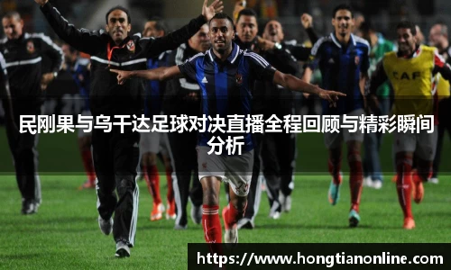 民刚果与乌干达足球对决直播全程回顾与精彩瞬间分析