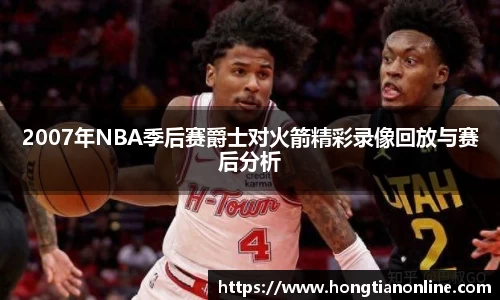 2007年NBA季后赛爵士对火箭精彩录像回放与赛后分析