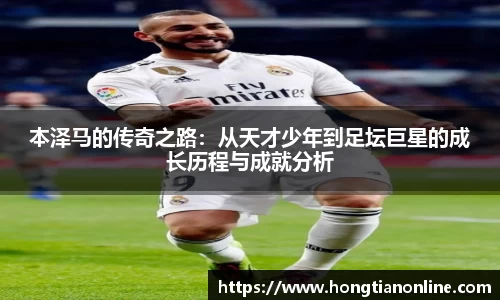 本泽马的传奇之路：从天才少年到足坛巨星的成长历程与成就分析