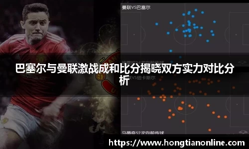 巴塞尔与曼联激战成和比分揭晓双方实力对比分析