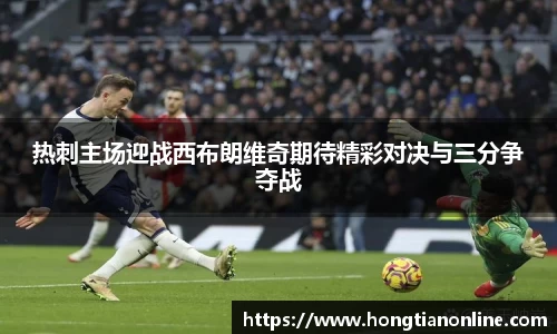 热刺主场迎战西布朗维奇期待精彩对决与三分争夺战