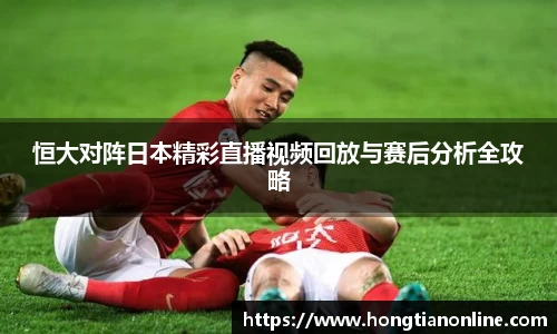 恒大对阵日本精彩直播视频回放与赛后分析全攻略