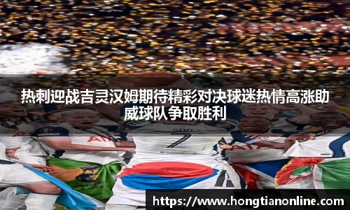热刺迎战吉灵汉姆期待精彩对决球迷热情高涨助威球队争取胜利