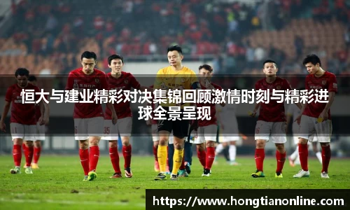 恒大与建业精彩对决集锦回顾激情时刻与精彩进球全景呈现