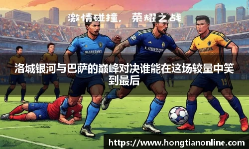 洛城银河与巴萨的巅峰对决谁能在这场较量中笑到最后