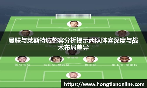 曼联与莱斯特城整容分析揭示两队阵容深度与战术布局差异